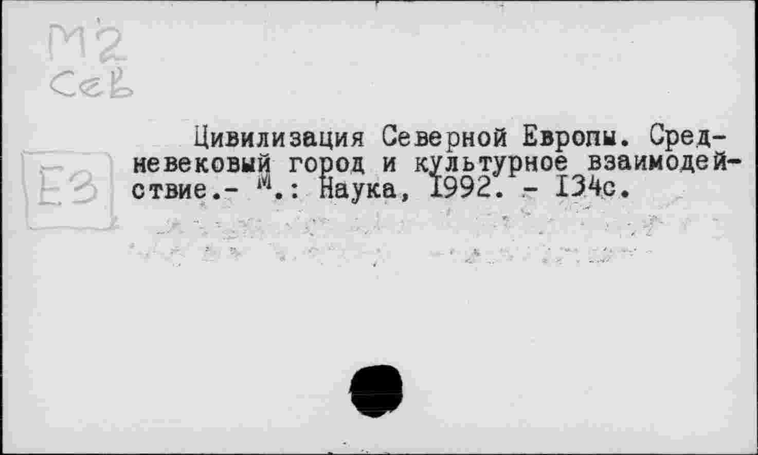 ﻿Цивилизация Северной Европы. Средневековый город и к. ствие.- м. : Наука,_______ —. .
:ультурное взаимодей аука, 1992. - 134с.